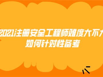 2021注冊安全工程師難度大不大?如何針對性備考