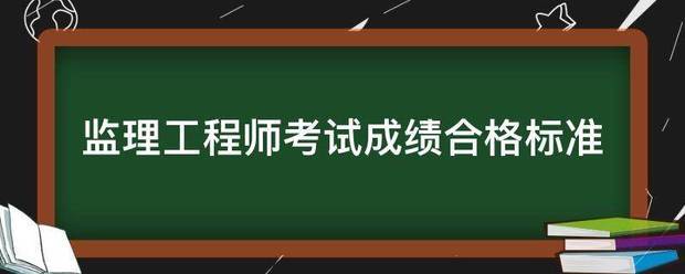 監(jiān)理工程師考試成績(jī)合格標(biāo)準(zhǔn)  第1張