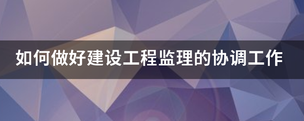 如何做好建設工程監理的協調工作  第1張