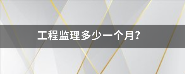 工程監(jiān)理多少一個(gè)月？  第1張