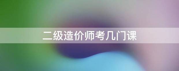 二級(jí)造價(jià)師考幾門(mén)課  第1張
