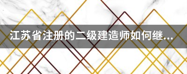 江蘇省注冊(cè)的二級(jí)建造師如何繼續(xù)教育  第1張