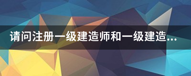請問注冊一級建造師和一級建造師之間的區(qū)別？  第1張