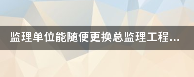 監理單位能隨便更換總監理工程師嗎？  第1張