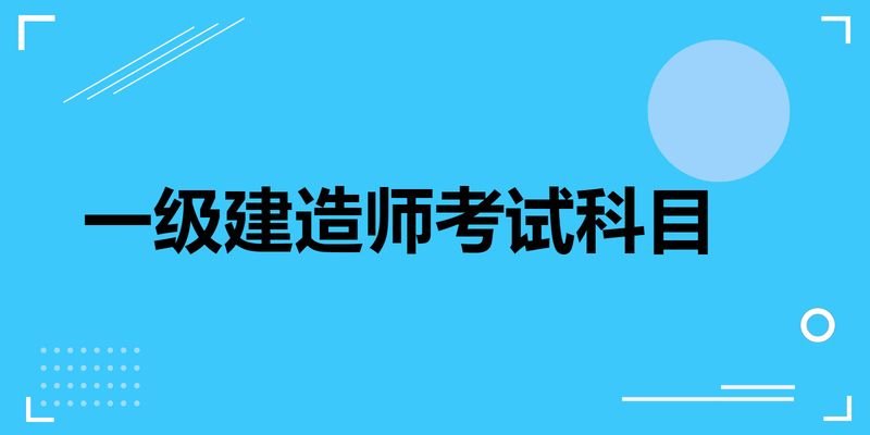 一級(jí)建造師都考哪些科目,一級(jí)建造師考哪些科目2023年要增加考試科目了嗎  第1張